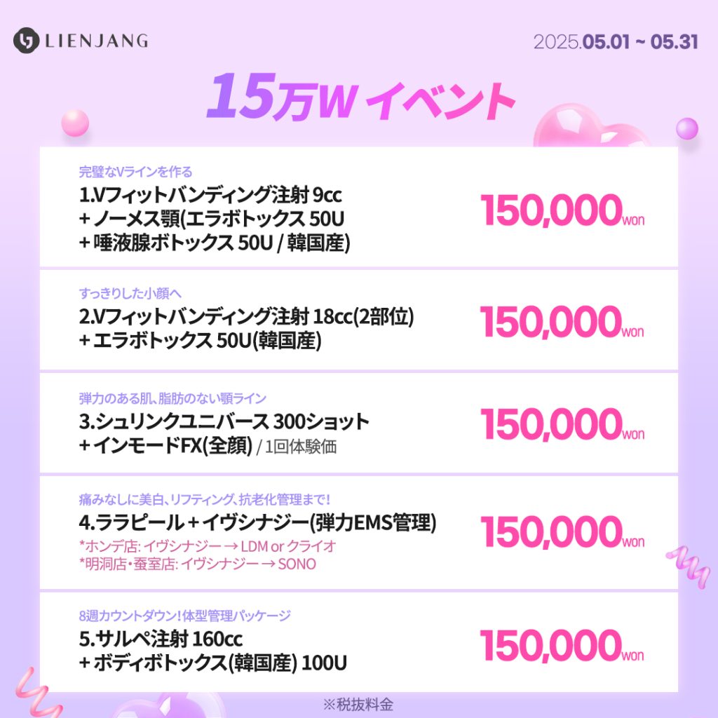1.Vフィットバンディング注射 9cc + ノーメス顎(エラボトックス 50U + 唾液腺ボトックス 50U / 韓国産) 2.Vフィットバンディング注射 18cc(2部位) + エラボトックス 50U(韓国産) 3.シュリンクユニバース 300ショット + インモードFX(全顔) / 1回体験価 4.ララピール + イヴシナジー(弾力EMS管理) 5.サルペ注射 160cc + ボディボトックス(韓国産) 100U