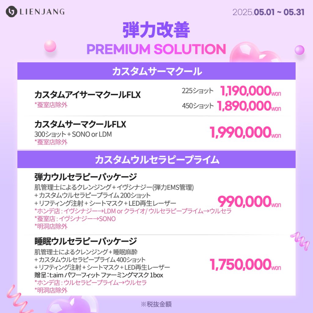 弾力改善 PREMIUM SOLUTION カスタムアイサーマクールFLX カスタムサーマクールFLX 弾力ウルセラピーパッケージ 肌管理士によるクレンジング + イヴシナジー(弾力EMS管理) + カスタムウルセラピープライム 200ショット + リフティング注射 + シートマスク + LED再生レーザー *ホンデ店 : イヴシナジー→LDM or SONO / ウルセラピープライム→ウルセラ *蚕室店 : イヴシナジー→SONO *明洞店除外 睡眠ウルセラピーパッケージ 肌管理士によるクレンジング + 睡眠麻酔 + カスタムウルセラピープライム 400ショット + リフティング注射 + シートマスク + LED再生レーザー 贈呈：t:aim パワーフィット ファーミングマスク 1box *ホンデ店 : ウルセラピープライム→ウルセラ *明洞店除外